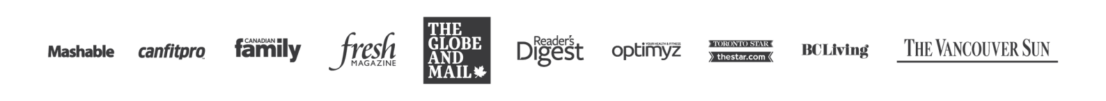 As featured in Mashable, canfitpro, Today's Parent, Fresh, The Globe and Mail, Reader's Digest, Optimyz, BC Living and The Vancouver Sun